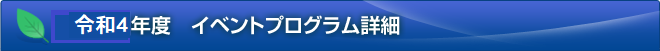 令和４年度　イベントプログラム詳細